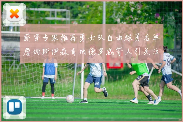 薪资专家推荐勇士队自由球员名单詹姆斯伊森肯纳德罗威等人引关注
