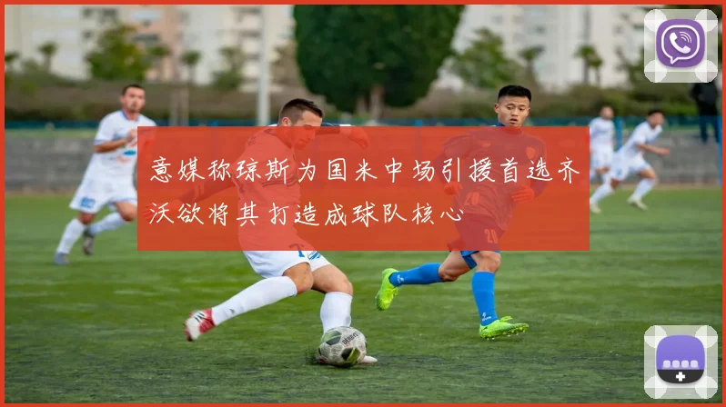 意媒称琼斯为国米中场引援首选齐沃欲将其打造成球队核心
