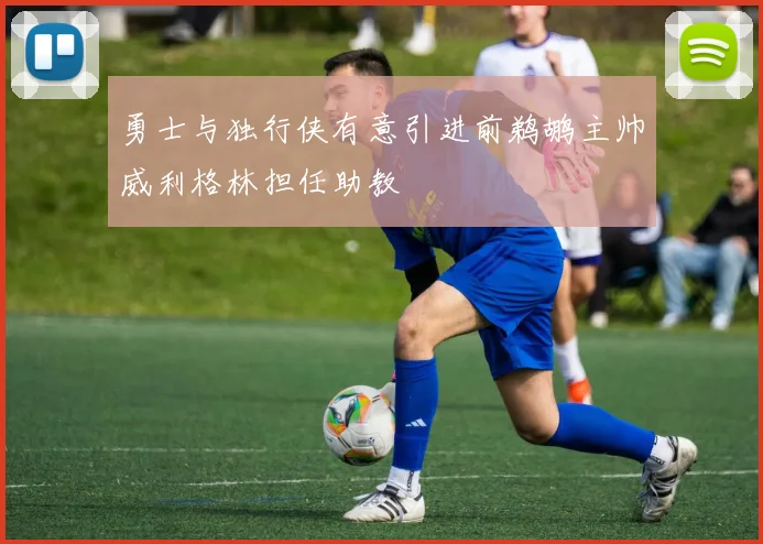 勇士与独行侠有意引进前鹈鹕主帅威利格林担任助教