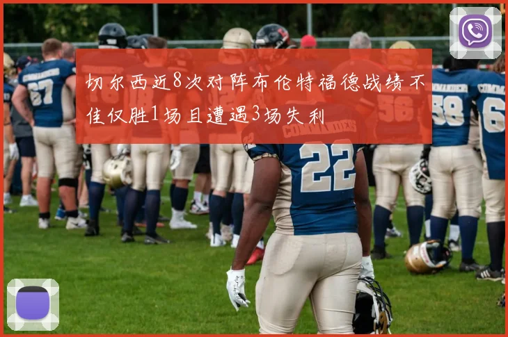 切尔西近8次对阵布伦特福德战绩不佳仅胜1场且遭遇3场失利