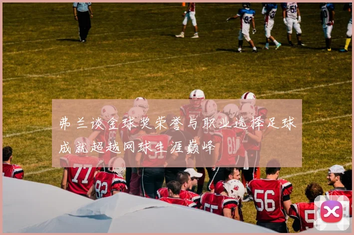 弗兰谈金球奖荣誉与职业选择足球成就超越网球生涯巅峰