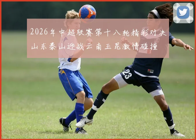 2026年中超联赛第十八轮精彩对决山东泰山迎战云南玉昆激情碰撞