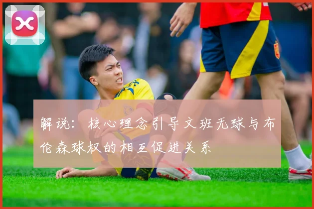 解说：核心理念引导文班无球与布伦森球权的相互促进关系
