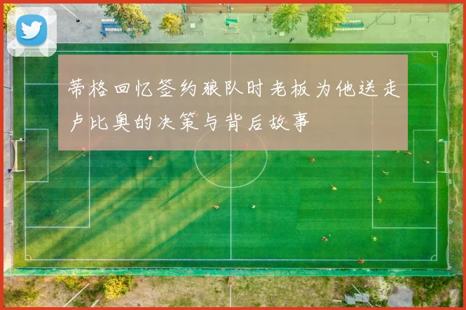 蒂格回忆签约狼队时老板为他送走卢比奥的决策与背后故事