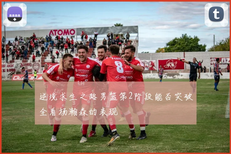 逆境求生之路男篮第2阶段能否突破全看杨瀚森的表现