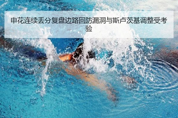 申花连续丢分复盘边路回防漏洞与斯卢茨基调整受考验